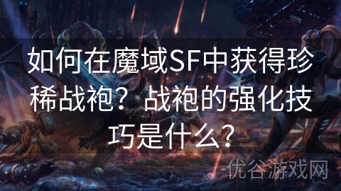 如何在魔域SF中获得珍稀战袍？战袍的强化技巧是什么？