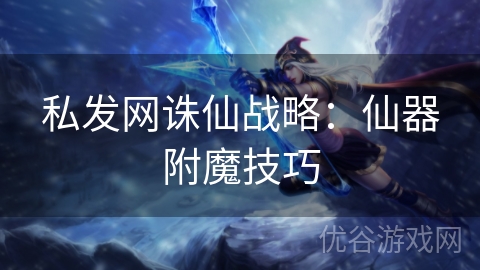 私发网诛仙战略：仙器附魔技巧