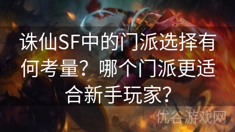 诛仙SF中的门派选择有何考量？哪个门派更适合新手玩家？