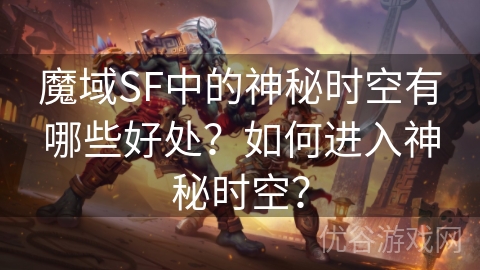 魔域SF中的神秘时空有哪些好处？如何进入神秘时空？