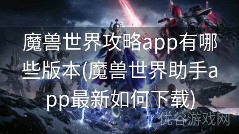 魔兽世界攻略app有哪些版本(魔兽世界助手app最新如何下载)