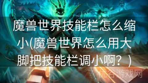 魔兽世界技能栏怎么缩小(魔兽世界怎么用大脚把技能栏调小啊？)