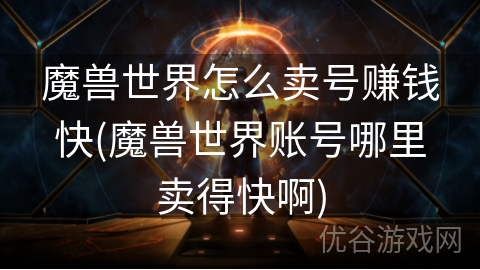 魔兽世界怎么卖号赚钱快(魔兽世界账号哪里卖得快啊)