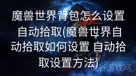 魔兽世界背包怎么设置自动拾取(魔兽世界自动拾取如何设置 自动拾取设置方法)