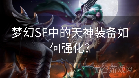 梦幻SF中的天神装备如何强化？