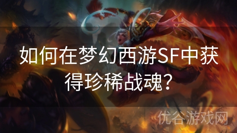 如何在梦幻西游SF中获得珍稀战魂？