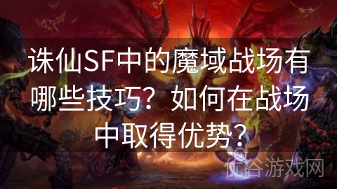 诛仙SF中的魔域战场有哪些技巧？如何在战场中取得优势？