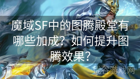 魔域SF中的图腾殿堂有哪些加成？如何提升图腾效果？