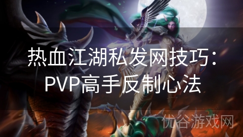 热血江湖私发网技巧：PVP高手反制心法