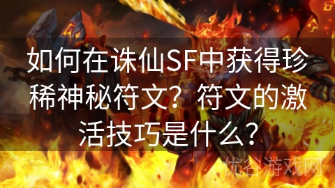 如何在诛仙SF中获得珍稀神秘符文？符文的激活技巧是什么？