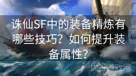 诛仙SF中的装备精炼有哪些技巧？如何提升装备属性？