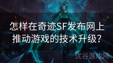 怎样在奇迹SF发布网上推动游戏的技术升级？