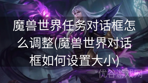 魔兽世界任务对话框怎么调整(魔兽世界对话框如何设置大小)