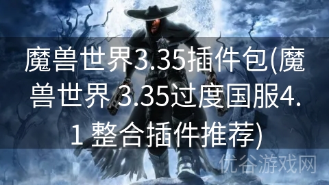 魔兽世界3.35插件包(魔兽世界 3.35过度国服4.1 整合插件推荐)