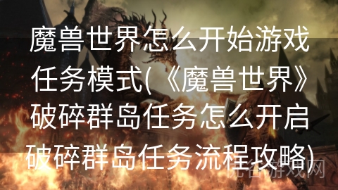 魔兽世界怎么开始游戏任务模式(《魔兽世界》破碎群岛任务怎么开启破碎群岛任务流程攻略)