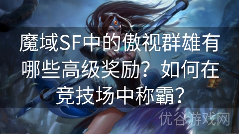 魔域SF中的傲视群雄有哪些高级奖励？如何在竞技场中称霸？