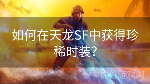 如何在天龙SF中获得珍稀时装？