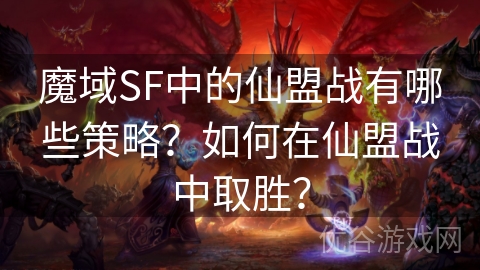 魔域SF中的仙盟战有哪些策略？如何在仙盟战中取胜？