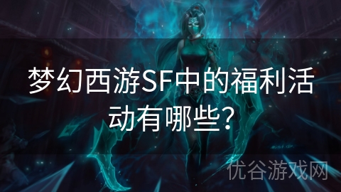 梦幻西游SF中的福利活动有哪些？