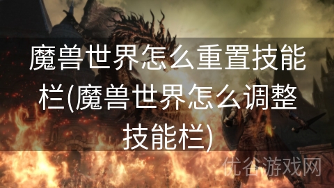 魔兽世界怎么重置技能栏(魔兽世界怎么调整技能栏)