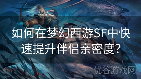 如何在梦幻西游SF中快速提升伴侣亲密度？