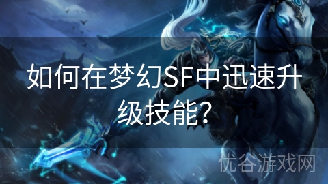 如何在梦幻SF中迅速升级技能？