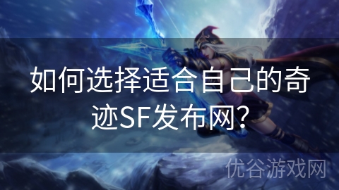 如何选择适合自己的奇迹SF发布网？