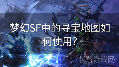 梦幻SF中的寻宝地图如何使用？