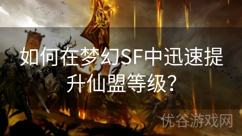 如何在梦幻SF中迅速提升仙盟等级？