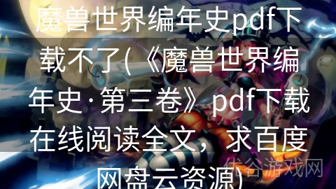 魔兽世界编年史pdf下载不了(《魔兽世界编年史·第三卷》pdf下载在线阅读全文，求百度网盘云资源)