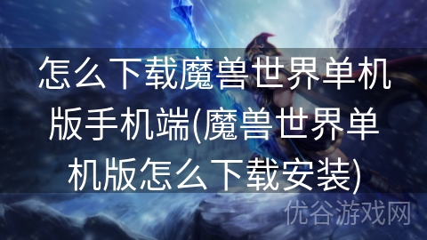 怎么下载魔兽世界单机版手机端(魔兽世界单机版怎么下载安装)