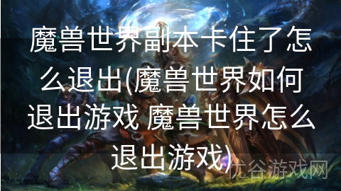 魔兽世界副本卡住了怎么退出(魔兽世界如何退出游戏 魔兽世界怎么退出游戏)