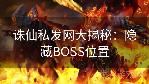 诛仙私发网大揭秘：隐藏BOSS位置