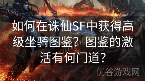 如何在诛仙SF中获得高级坐骑图鉴？图鉴的激活有何门道？