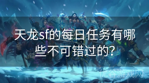 天龙sf的每日任务有哪些不可错过的？