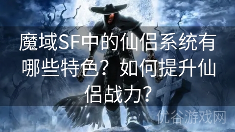 魔域SF中的仙侣系统有哪些特色？如何提升仙侣战力？