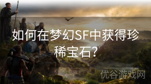 如何在梦幻SF中获得珍稀宝石？