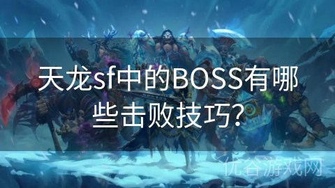 天龙sf中的BOSS有哪些击败技巧？