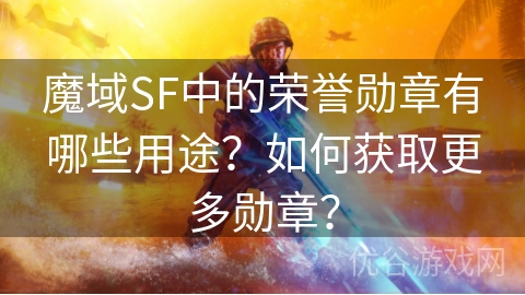 魔域SF中的荣誉勋章有哪些用途？如何获取更多勋章？