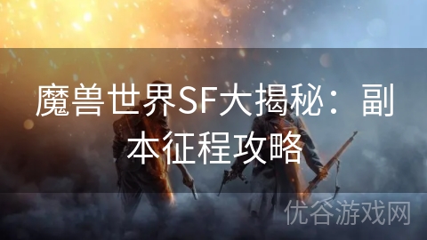 魔兽世界SF大揭秘：副本征程攻略