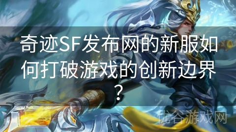 奇迹SF发布网的新服如何打破游戏的创新边界？