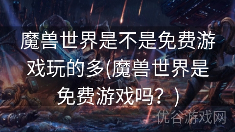 魔兽世界是不是免费游戏玩的多(魔兽世界是免费游戏吗？)