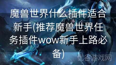 魔兽世界什么插件适合新手(推荐魔兽世界任务插件wow新手上路必备)