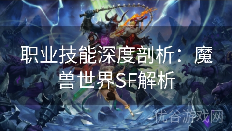 职业技能深度剖析：魔兽世界SF解析