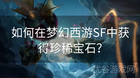 如何在梦幻西游SF中获得珍稀宝石？