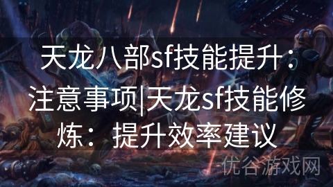 天龙八部sf技能提升：注意事项|天龙sf技能修炼：提升效率建议