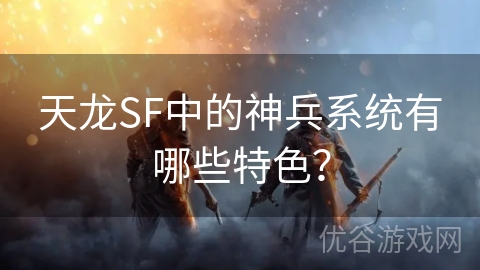 天龙SF中的神兵系统有哪些特色？