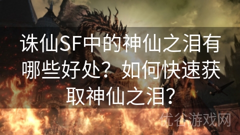 诛仙SF中的神仙之泪有哪些好处？如何快速获取神仙之泪？