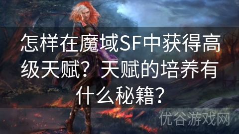 怎样在魔域SF中获得高级天赋？天赋的培养有什么秘籍？