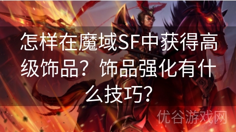 怎样在魔域SF中获得高级饰品？饰品强化有什么技巧？